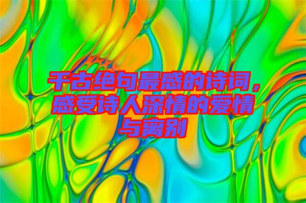 千古絕句最感的詩詞，感受詩人深情的愛情與離別