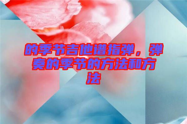 的季節(jié)吉他譜指彈，彈奏的季節(jié)的方法和方法