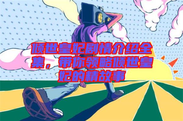 傾世皇妃劇情介紹全集，帶你領(lǐng)略傾世皇妃的精故事
