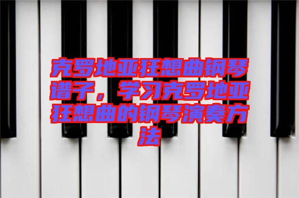 克羅地亞狂想曲鋼琴譜子，學(xué)習(xí)克羅地亞狂想曲的鋼琴演奏方法
