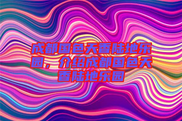 成都國(guó)色天香陸地樂(lè)園，介紹成都國(guó)色天香陸地樂(lè)園