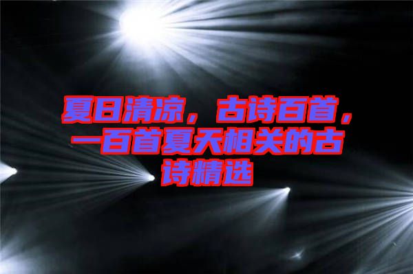 夏日清涼，古詩百首，一百首夏天相關(guān)的古詩精選