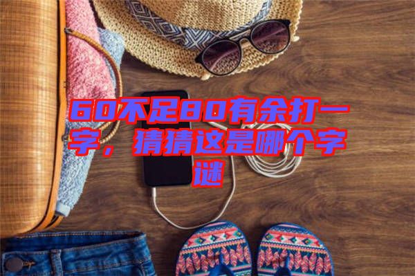60不足80有余打一字，猜猜這是哪個字謎