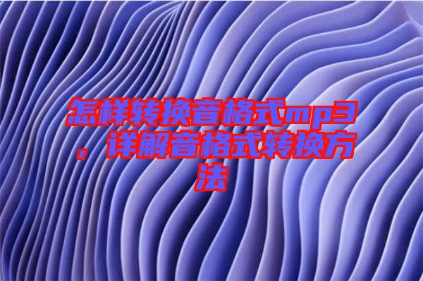 怎樣轉換音格式mp3，詳解音格式轉換方法