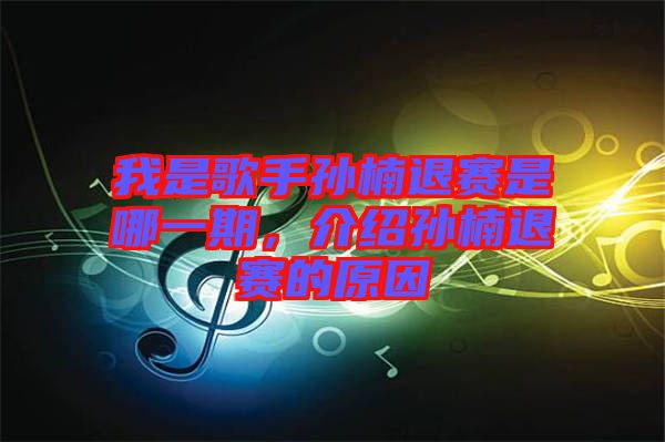 我是歌手孫楠退賽是哪一期，介紹孫楠退賽的原因