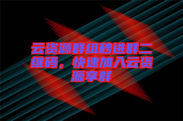 云資源群組秒進群二維碼，快速加入云資源享群