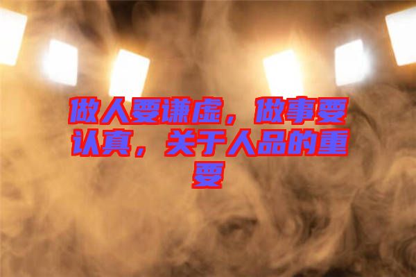做人要謙虛，做事要認真，關于人品的重要