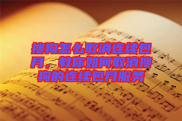 搜狗怎么取消連續(xù)包月，教你如何取消搜狗的連續(xù)包月服務