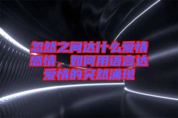 忽然之間達(dá)什么愛情感情，如何用語言達(dá)愛情的突然涌現(xiàn)