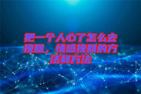 把一個人心了怎么去挽回，情感挽回的方法和方法