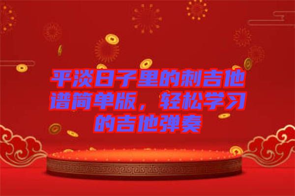 平淡日子里的刺吉他譜簡(jiǎn)單版，輕松學(xué)習(xí)的吉他彈奏