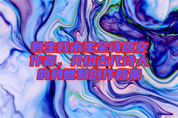 君生我未生全詩原文作者，介紹古代詩人的身世和創(chuàng)作背景