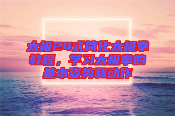 太極24式簡化太極拳教程，學習太極拳的基本姿勢和動作