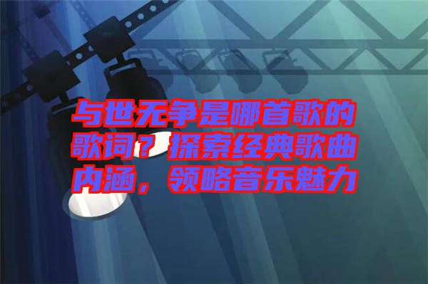 與世無爭是哪首歌的歌詞？探索經(jīng)典歌曲內(nèi)涵，領(lǐng)略音樂魅力
