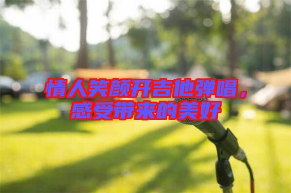 情人笑顏開吉他彈唱，感受帶來的美好