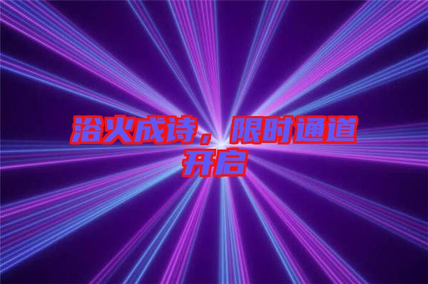 浴火成詩，限時(shí)通道開啟