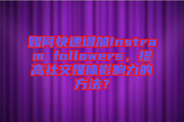 如何快速增加Instram followers，提高社交媒體影響力的方法？