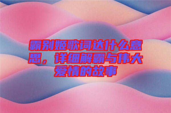 霸別姬歌詞達什么意思，詳細解霸與偉大愛情的故事