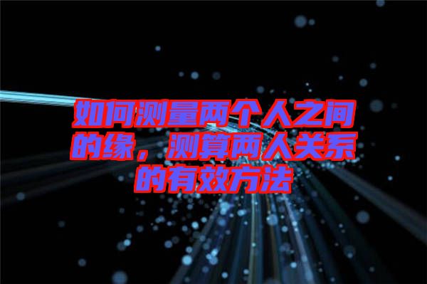 如何測(cè)量兩個(gè)人之間的緣，測(cè)算兩人關(guān)系的有效方法