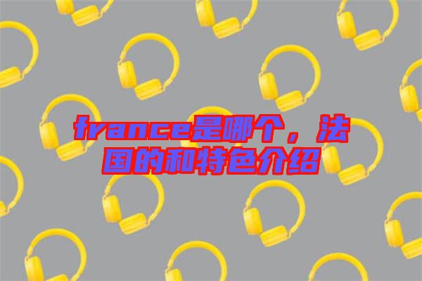 france是哪個，法國的和特色介紹