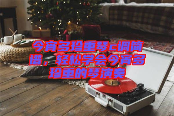 今宵多珍重琴c調(diào)簡(jiǎn)譜，輕松學(xué)會(huì)今宵多珍重的琴演奏