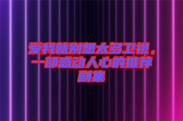 愛我就別想太多衛(wèi)視，一部感動人心的推薦劇集