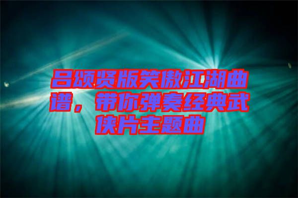 呂頌賢版笑傲江湖曲譜，帶你彈奏經(jīng)典武俠片主題曲
