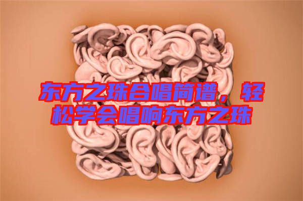 東方之珠合唱簡譜，輕松學(xué)會唱響東方之珠