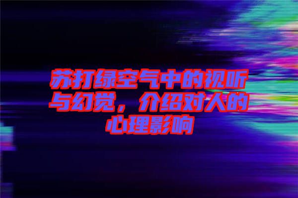 蘇打綠空氣中的視聽(tīng)與幻覺(jué)，介紹對(duì)人的心理影響