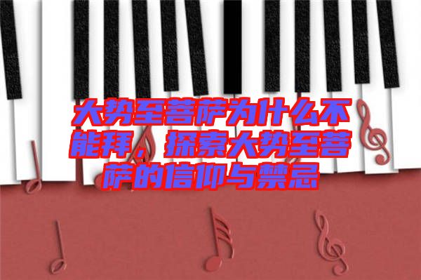 大勢至菩薩為什么不能拜，探索大勢至菩薩的信仰與禁忌