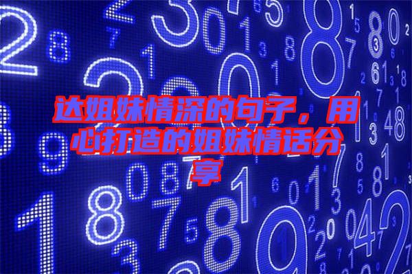 達姐妹情深的句子，用心打造的姐妹情話分享