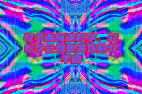 牧羊曲簡譜教學，輕松學會彈奏美妙的牧羊曲