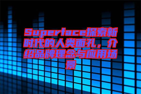 Superface探索新時代的人類面孔，介紹品牌理念與應(yīng)用場景