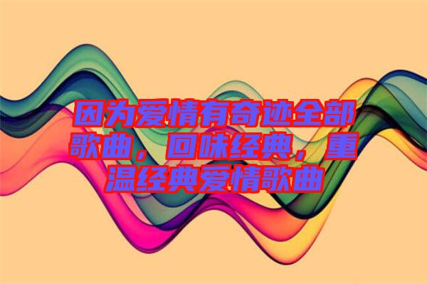 因?yàn)閻?ài)情有奇跡全部歌曲，回味經(jīng)典，重溫經(jīng)典愛(ài)情歌曲
