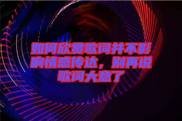 如何欣賞歌詞并不影響情感傳達，別再說歌詞大意了