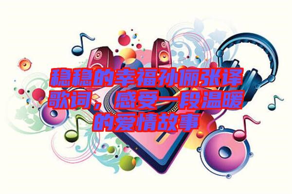 穩(wěn)穩(wěn)的幸福孫儷張譯歌詞，感受一段溫暖的愛情故事