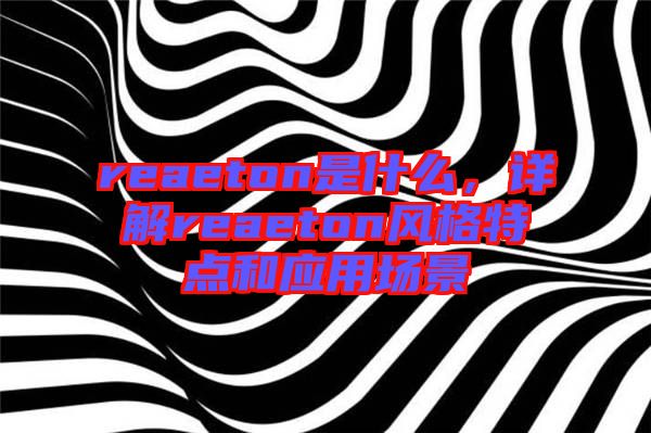 reaeton是什么，詳解reaeton風(fēng)格特點(diǎn)和應(yīng)用場(chǎng)景