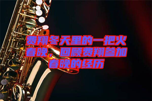 費翔冬天里的一把火春晚，回顧費翔參加春晚的經(jīng)歷