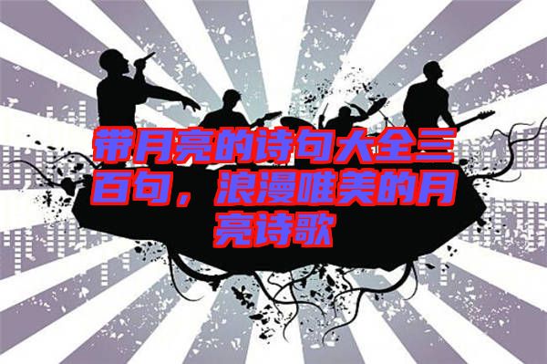 帶月亮的詩句大全三百句，浪漫唯美的月亮詩歌