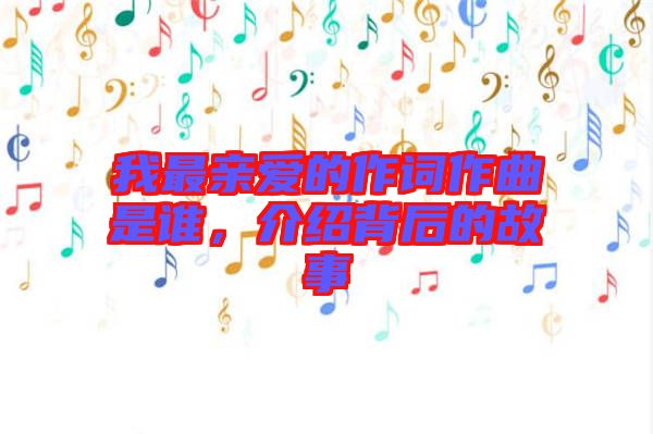 我最親愛的作詞作曲是誰，介紹背后的故事
