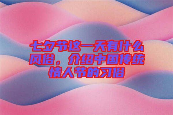 七夕節(jié)這一天有什么風(fēng)俗，介紹中國傳統(tǒng)情人節(jié)的習(xí)俗