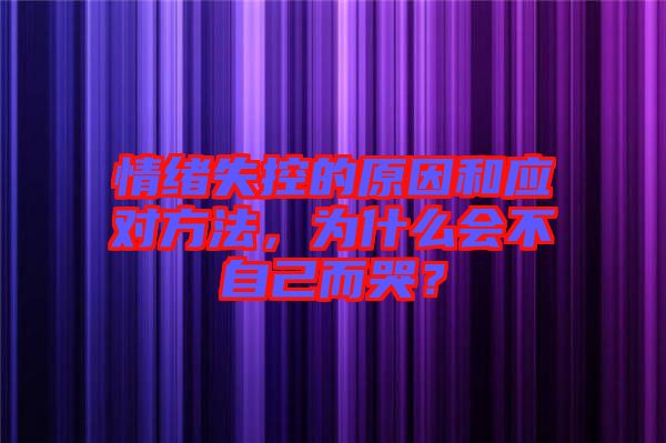 情緒失控的原因和應(yīng)對(duì)方法，為什么會(huì)不自己而哭？