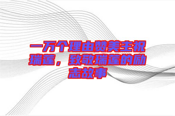 一萬個(gè)理由贊美主祝瑞蓮，致敬瑞蓮的勵(lì)志故事
