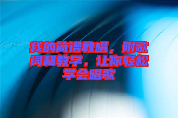 我的簡(jiǎn)譜教唱，附歌詞和教學(xué)，讓你輕松學(xué)會(huì)唱歌