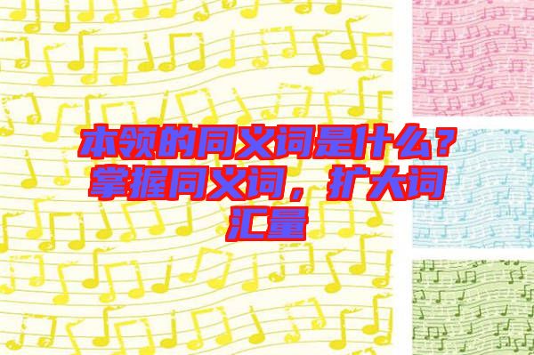 本領的同義詞是什么？掌握同義詞，擴大詞匯量