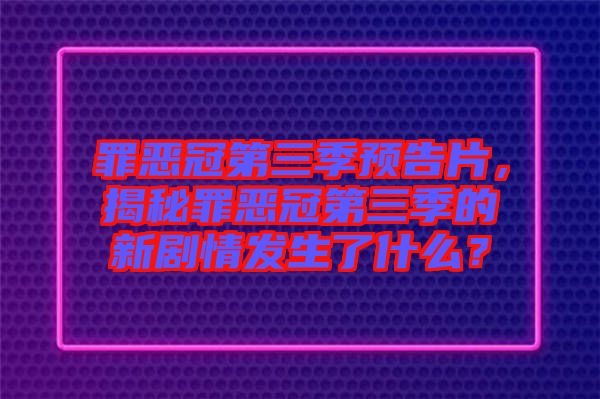 罪惡冠第三季預(yù)告片，揭秘罪惡冠第三季的新劇情發(fā)生了什么？