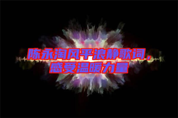 陳永淘風(fēng)平浪靜歌詞，感受溫暖力量