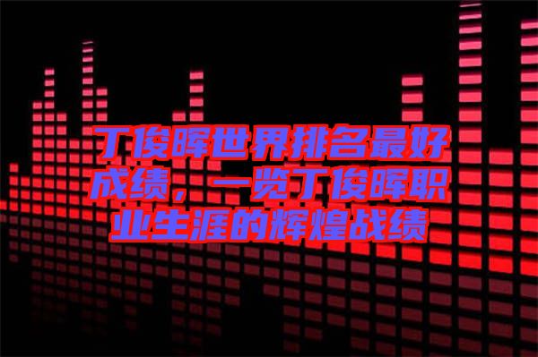 丁俊暉世界排名最好成績(jī)，一覽丁俊暉職業(yè)生涯的輝煌戰(zhàn)績(jī)