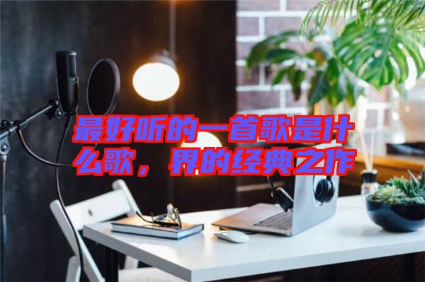 最好聽的一首歌是什么歌，界的經(jīng)典之作