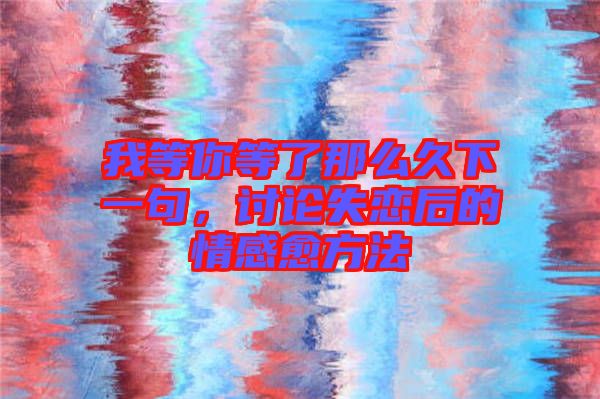 我等你等了那么久下一句，討論失戀后的情感愈方法